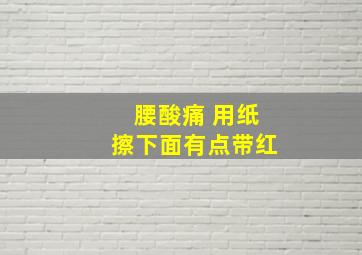 腰酸痛 用纸擦下面有点带红